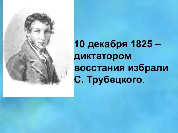 10 декабря 1825 – диктатором восстания избрали С. Трубецкого.