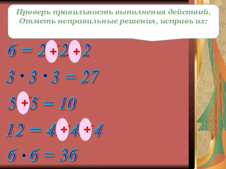 Проверь правильность выполнения действий. Отметь неправильные решения, исправь их: + + + + +