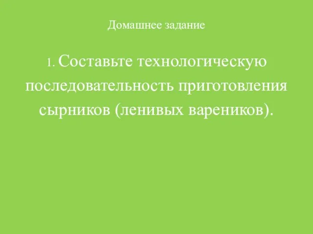 Домашнее задание 1. Составьте технологическую последовательность приготовления сырников (ленивых вареников).