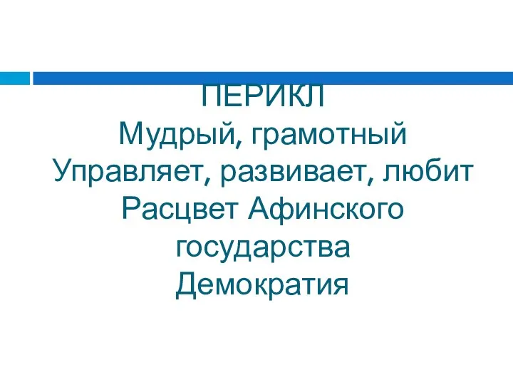 ПЕРИКЛ Мудрый, грамотный Управляет, развивает, любит Расцвет Афинского государства Демократия