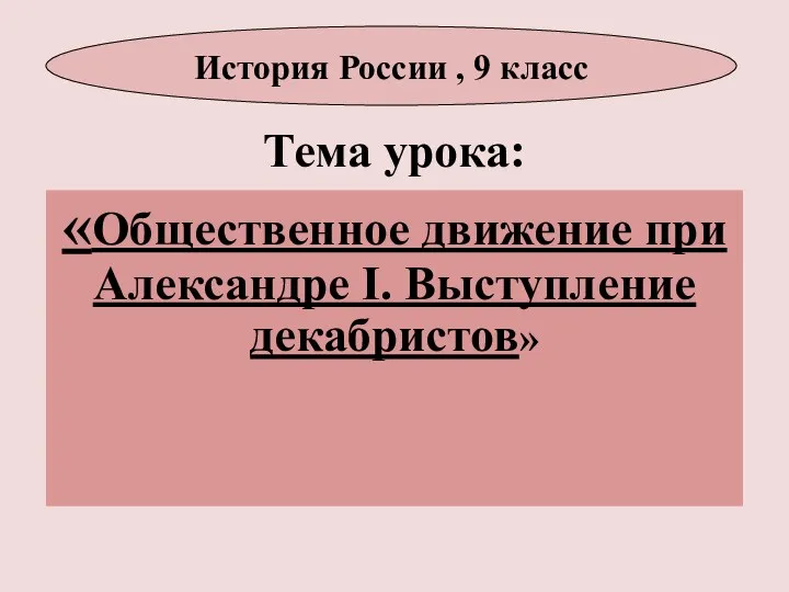 Тема урока: «Общественное движение при Александре I. Выступление декабристов» История России , 9 класс