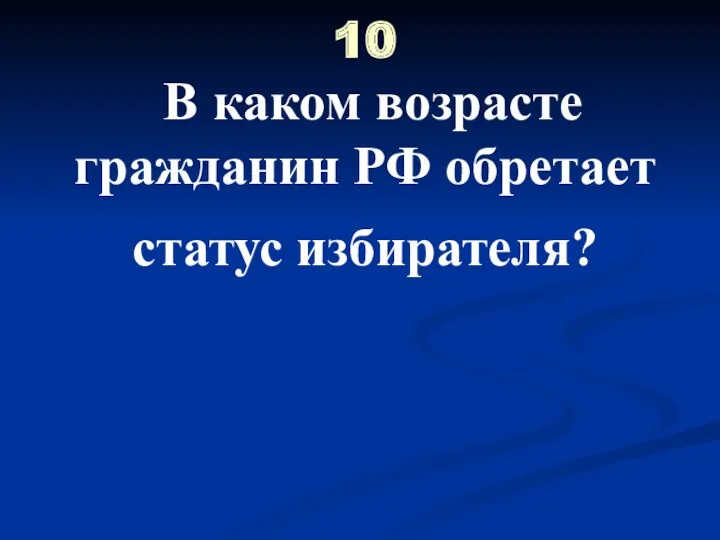 10 В каком возрасте гражданин РФ обретает статус избирателя?