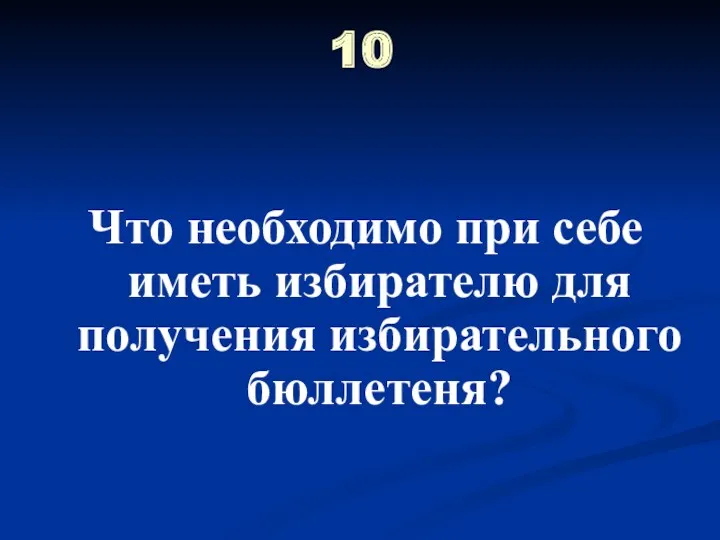 10 Что необходимо при себе иметь избирателю для получения избирательного бюллетеня?