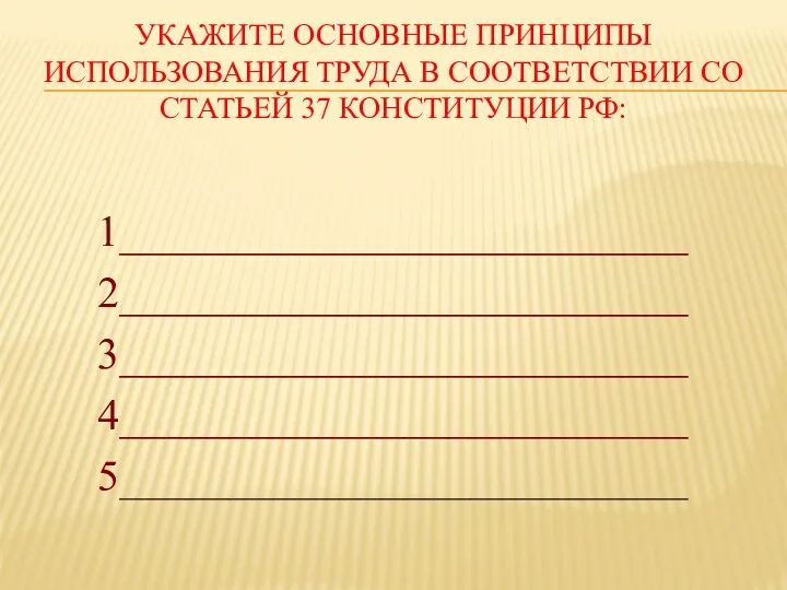 УКАЖИТЕ ОСНОВНЫЕ ПРИНЦИПЫ ИСПОЛЬЗОВАНИЯ ТРУДА В СООТВЕТСТВИИ СО СТАТЬЕЙ 37