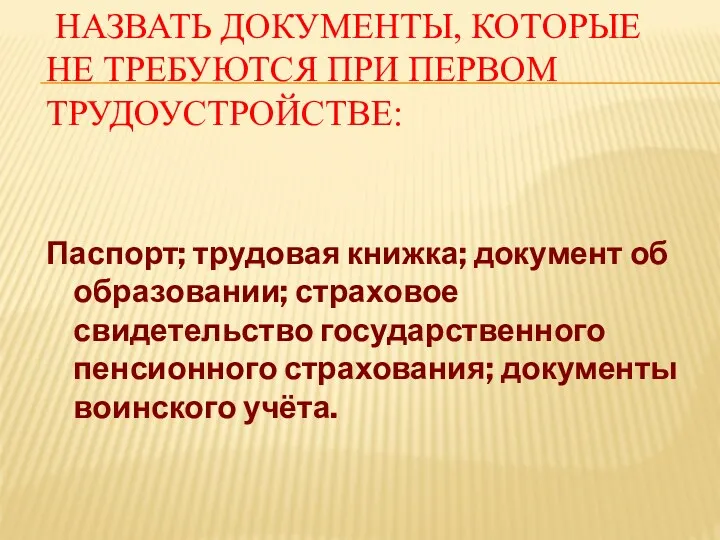 НАЗВАТЬ ДОКУМЕНТЫ, КОТОРЫЕ НЕ ТРЕБУЮТСЯ ПРИ ПЕРВОМ ТРУДОУСТРОЙСТВЕ: Паспорт; трудовая