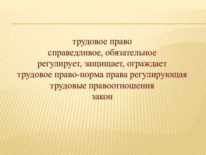 трудовое право справедливое, обязательное регулирует, защищает, ограждает трудовое право-норма права регулирующая трудовые правоотношения закон