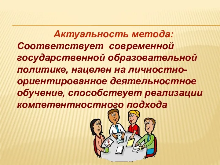 Актуальность метода: Соответствует современной государственной образовательной политике, нацелен на личностно-