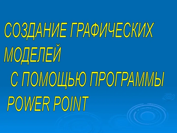 СОЗДАНИЕ ГРАФИЧЕСКИХ МОДЕЛЕЙ С ПОМОЩЬЮ ПРОГРАММЫ POWER POINT