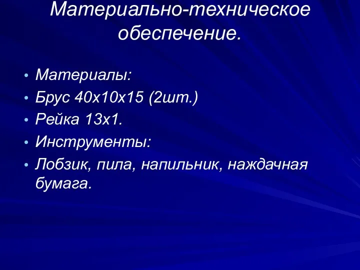 Материально-техническое обеспечение. Материалы: Брус 40х10х15 (2шт.) Рейка 13х1. Инструменты: Лобзик, пила, напильник, наждачная бумага.