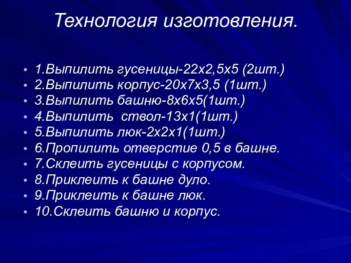 Технология изготовления. 1.Выпилить гусеницы-22х2,5х5 (2шт.) 2.Выпилить корпус-20х7х3,5 (1шт.) 3.Выпилить башню-8х6х5(1шт.)