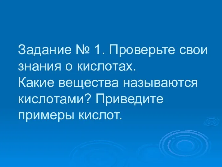 Задание № 1. Проверьте свои знания о кислотах. Какие вещества называются кислотами? Приведите примеры кислот.