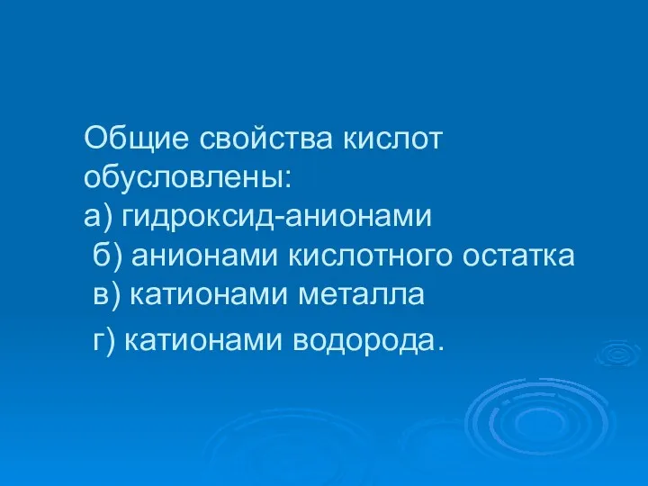 Общие свойства кислот обусловлены: а) гидроксид-анионами б) анионами кислотного остатка в) катионами металла г) катионами водорода.