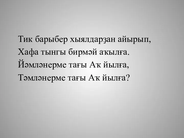 Тик барыбер хыялдарҙан айырып, Хафа тынгы бирмәй аҡылға. Йәмләнерме тағы Аҡ йылға, Тәмләнерме тағы Аҡ йылға?