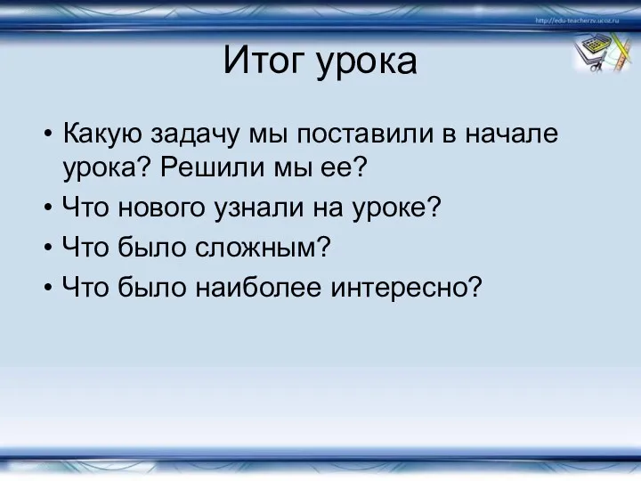 Итог урока Какую задачу мы поставили в начале урока? Решили мы ее? Что