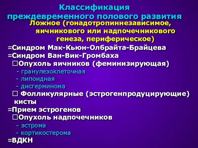 Классификация преждевременного полового развития Ложное (гонадотропиннезависимое, яичникового или надпочечникового генеза,