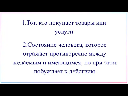 1.Тот, кто покупает товары или услуги 2.Состояние человека, которое отражает