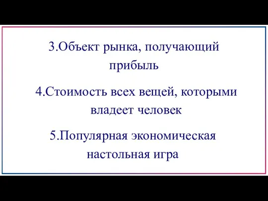 3.Объект рынка, получающий прибыль 4.Стоимость всех вещей, которыми владеет человек 5.Популярная экономическая настольная игра