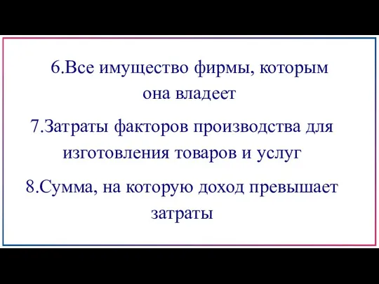 6.Все имущество фирмы, которым она владеет 7.Затраты факторов производства для