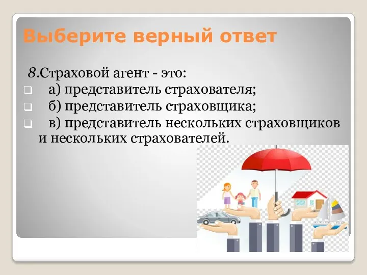 8.Страховой агент - это: а) представитель страхователя; б) представитель страховщика; в) представитель нескольких