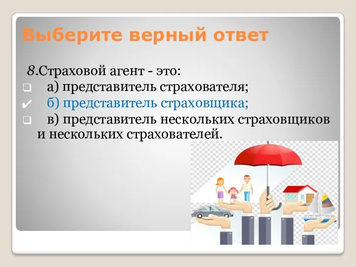 8.Страховой агент - это: а) представитель страхователя; б) представитель страховщика; в) представитель нескольких