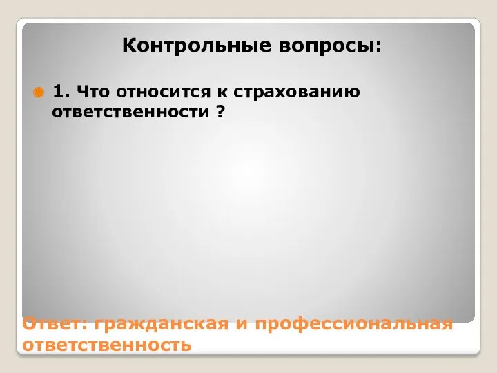 Контрольные вопросы: 1. Что относится к страхованию ответственности ? Ответ: гражданская и профессиональная ответственность