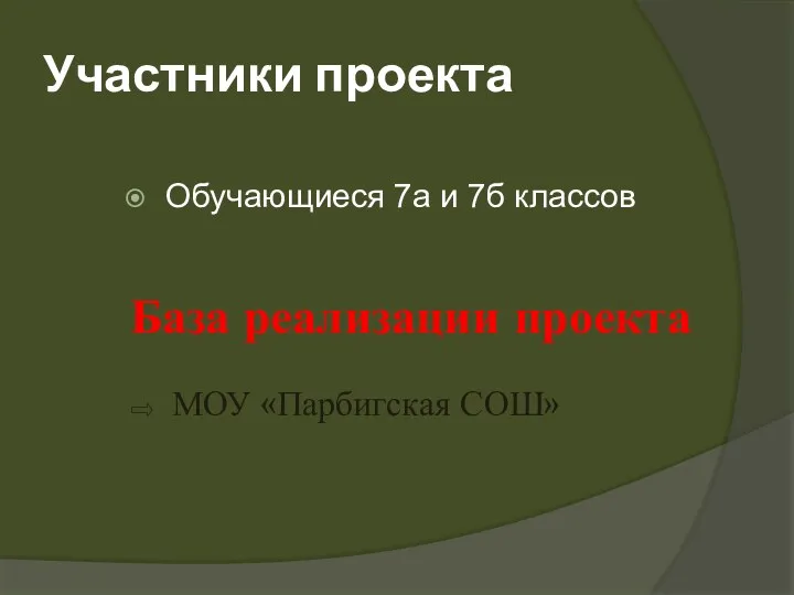 Участники проекта Обучающиеся 7а и 7б классов База реализации проекта МОУ «Парбигская СОШ»