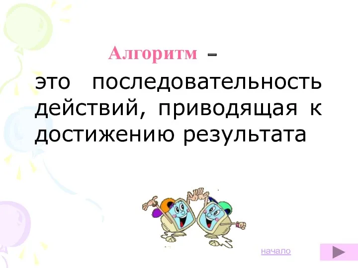 Алгоритм – это последовательность действий, приводящая к достижению результата начало