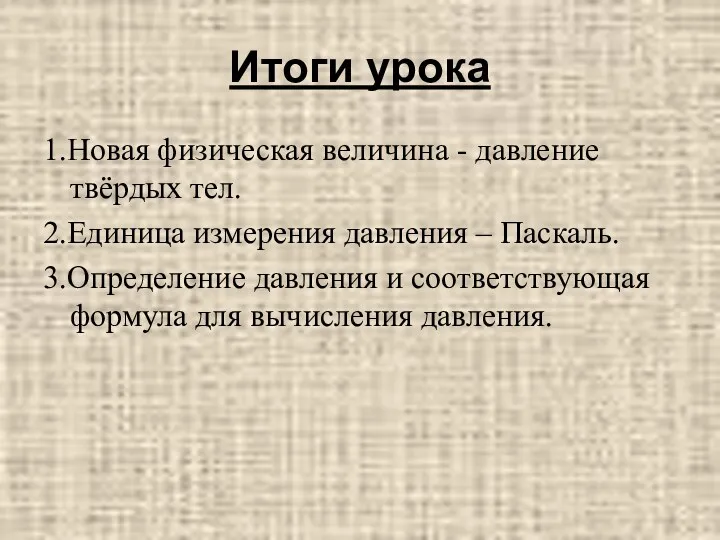 Итоги урока 1.Новая физическая величина - давление твёрдых тел. 2.Единица