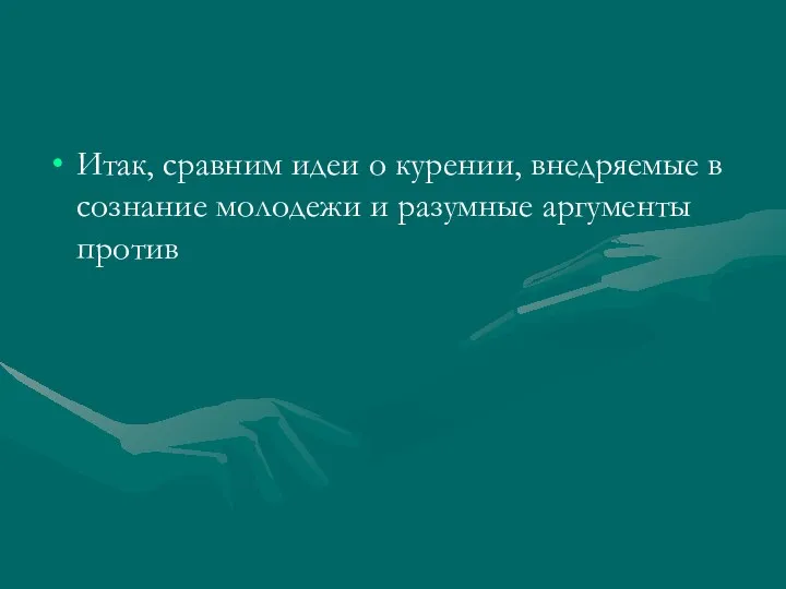 Итак, сравним идеи о курении, внедряемые в сознание молодежи и разумные аргументы против