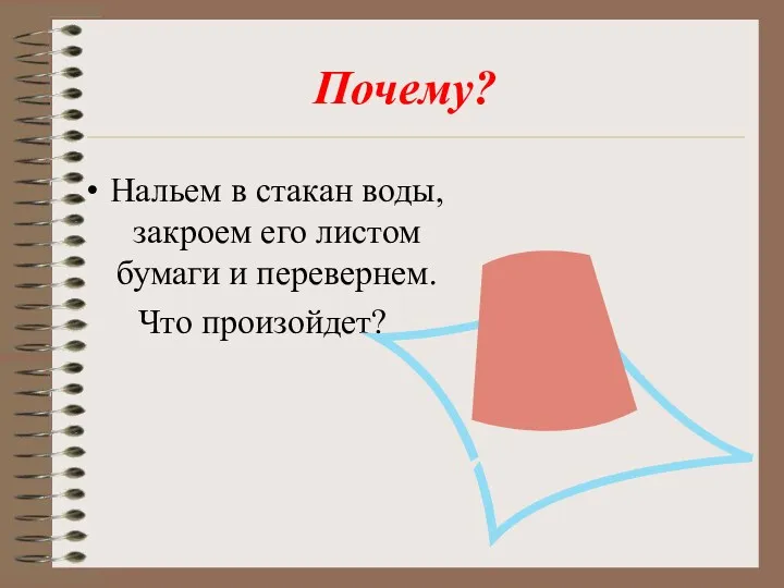 Почему? Нальем в стакан воды, закроем его листом бумаги и перевернем. Что произойдет?