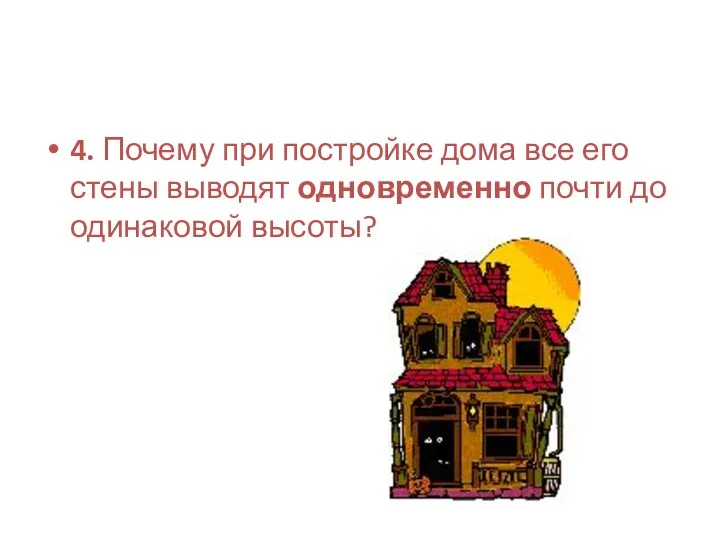 4. Почему при постройке дома все его стены выводят одновременно почти до одинаковой высоты?