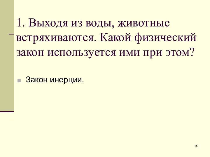 1. Выходя из воды, животные встряхиваются. Какой физический закон используется ими при этом? Закон инерции.