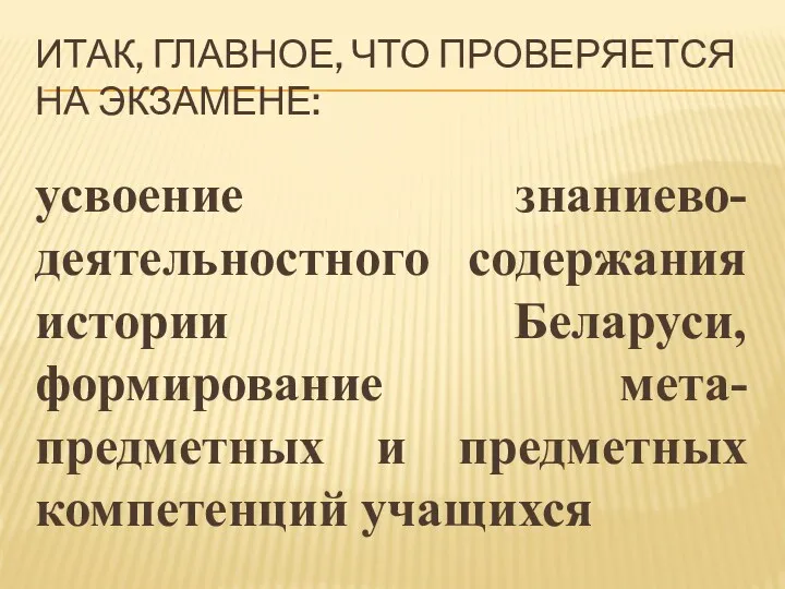 ИТАК, ГЛАВНОЕ, ЧТО ПРОВЕРЯЕТСЯ НА ЭКЗАМЕНЕ: усвоение знаниево-деятельностного содержания истории