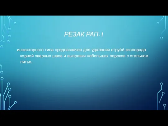 РЕЗАК РАП-1 инжекторного типа предназначен для удаления струёй кислорода корней сварных швов и