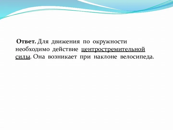 Ответ. Для движения по окружности необходимо действие центростремительной силы. Она возникает при наклоне велосипеда.