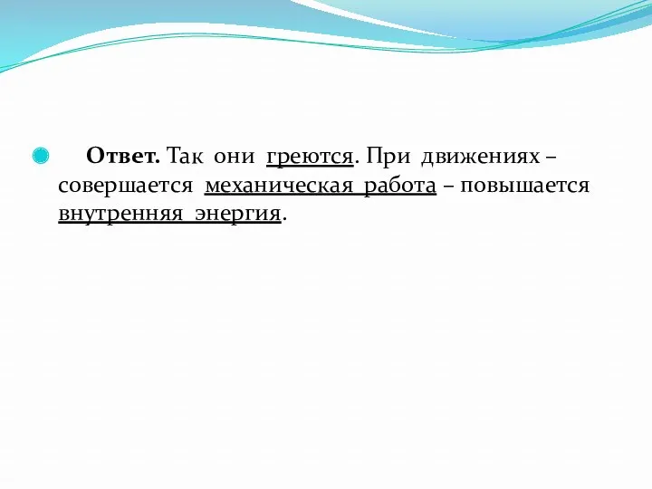 Ответ. Так они греются. При движениях – совершается механическая работа – повышается внутренняя энергия.