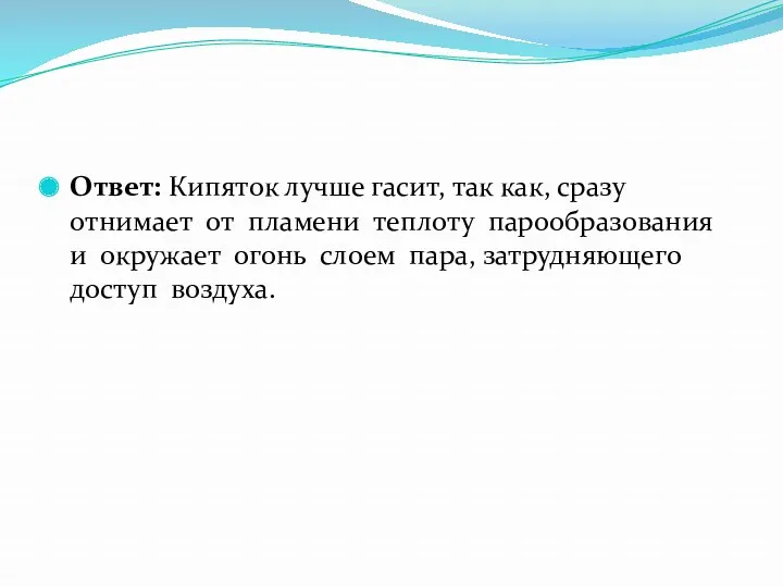 Ответ: Кипяток лучше гасит, так как, сразу отнимает от пламени