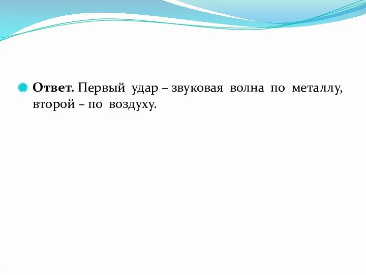 Ответ. Первый удар – звуковая волна по металлу, второй – по воздуху.