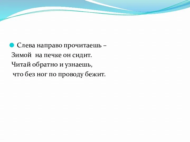 Слева направо прочитаешь – Зимой на печке он сидит. Читай