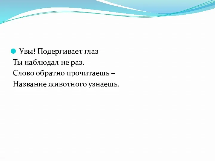 Увы! Подергивает глаз Ты наблюдал не раз. Слово обратно прочитаешь – Название животного узнаешь.