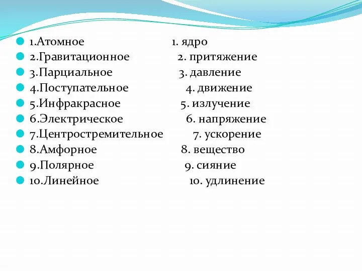 1.Атомное 1. ядро 2.Гравитационное 2. притяжение 3.Парциальное 3. давление 4.Поступательное