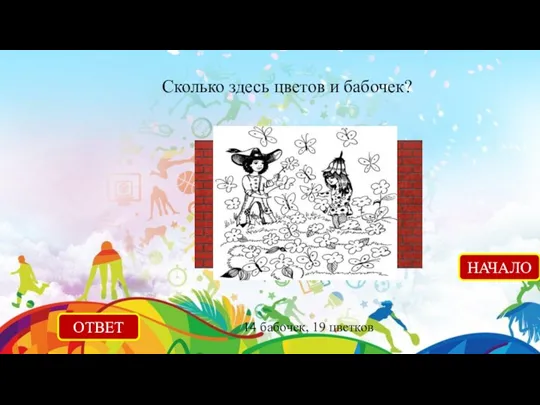 Сколько здесь цветов и бабочек? ОТВЕТ 14 бабочек, 19 цветков НАЧАЛО