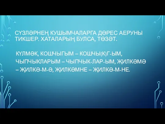 СҮЗЛӘРНЕҢ КУШЫМЧАЛАРГА ДӨРЕС АЕРУНЫ ТИКШЕР. ХАТАЛАРЫҢ БУЛСА, ТӨЗӘТ. КҮЛМӘК, КОШЧЫГЫМ