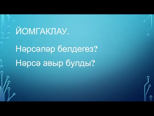 ЙОМГАКЛАУ. Нәрсәләр белдегез? Нәрсә авыр булды?