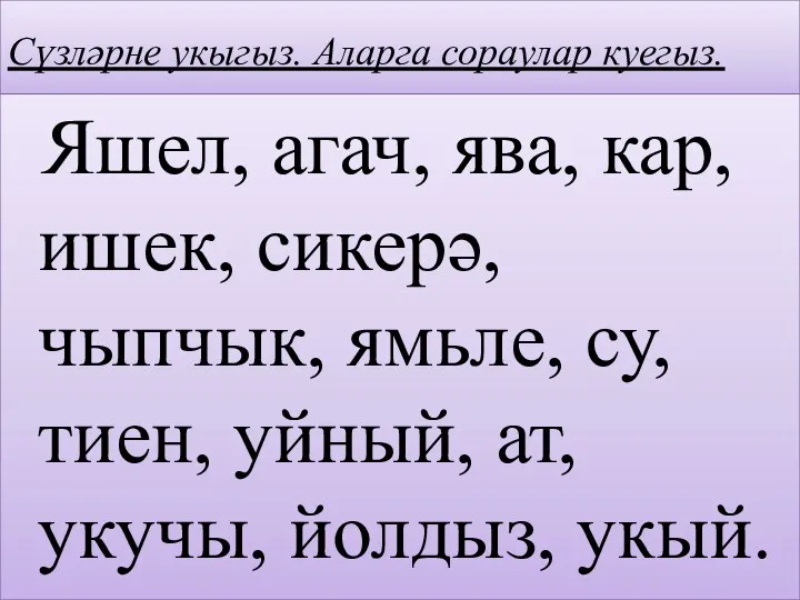 Сүзләрне укыгыз. Аларга сораулар куегыз. Яшел, агач, ява, кар, ишек,