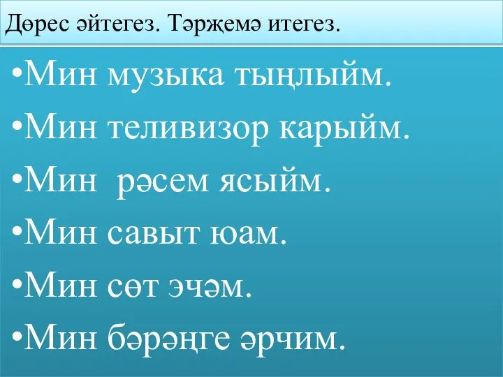 Дөрес әйтегез. Тәрҗемә итегез. Мин музыка тыңлыйм. Мин теливизор карыйм.