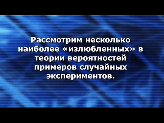 Рассмотрим несколько наиболее «излюбленных» в теории вероятностей примеров случайных экспериментов.