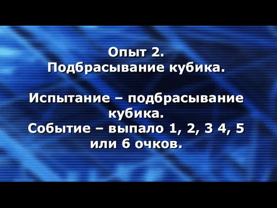 Опыт 2. Подбрасывание кубика. Испытание – подбрасывание кубика. Событие –