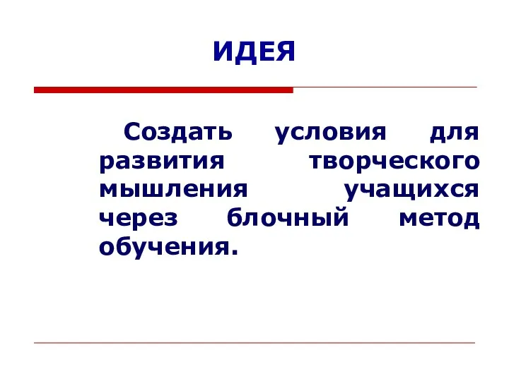 ИДЕЯ Создать условия для развития творческого мышления учащихся через блочный метод обучения.