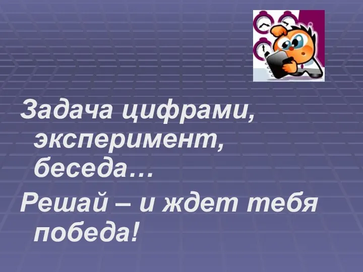 Задача цифрами, эксперимент, беседа… Решай – и ждет тебя победа!